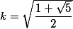 k=\sqrt{\dfrac{1+\sqrt{5}}2}